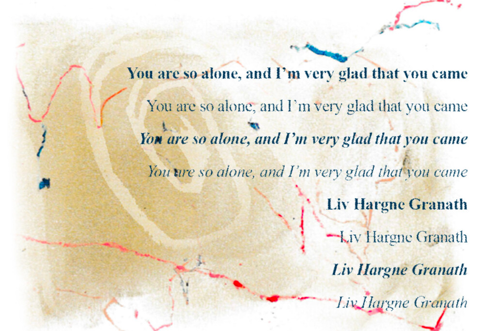 Bild med den upprepade frasen ”You are so alone, and I’m very glad that you came” i olika typsnitt och nyanser av blått, flera gånger undertecknat med namnet Liv Hargne Granath. Texten är placerad på en beige, texturerad bakgrund med abstrakta röda och blå linjer.